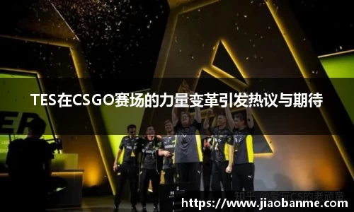TES在CSGO赛场的力量变革引发热议与期待
