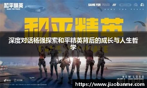 深度对话杨强探索和平精英背后的成长与人生哲学
