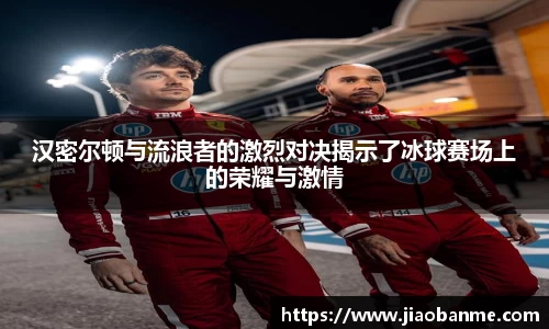 汉密尔顿与流浪者的激烈对决揭示了冰球赛场上的荣耀与激情