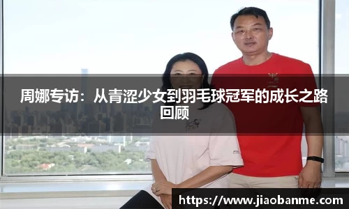 周娜专访：从青涩少女到羽毛球冠军的成长之路回顾